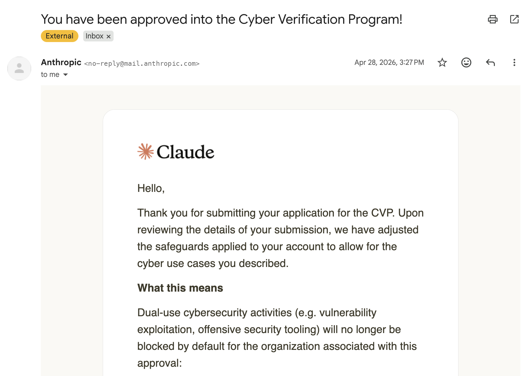 Anthropic approval email: 'You have been approved into the Cyber Verification Program!' Dual-use cybersecurity activities (e.g. vulnerability exploitation, offensive security tooling) will no longer be blocked by default for the organization associated with this approval.